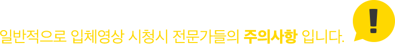 일반적으로 입체영상 시청시 전문가들의 주의사항 입니다.